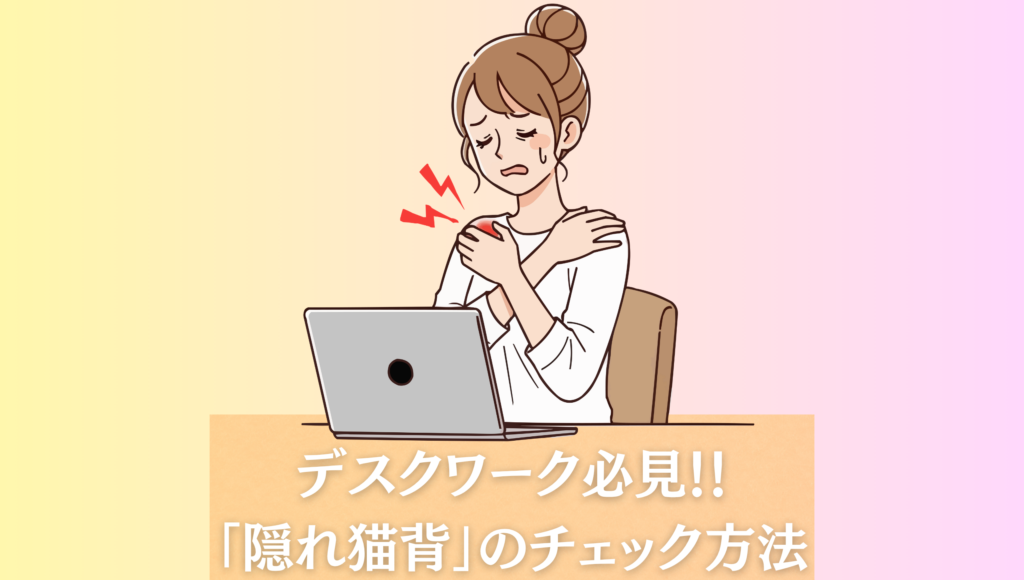 【デスクワーク必見】座りっぱなしで悪化する「隠れ猫背」のチェック法と対策